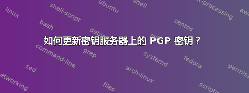 如何更新密钥服务器上的 PGP 密钥？