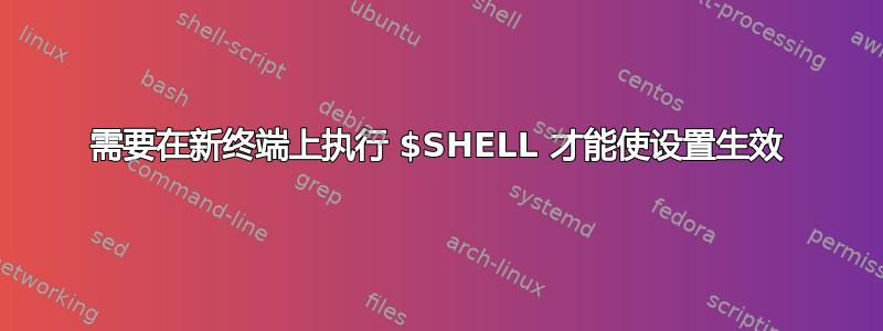 需要在新终端上执行 $SHELL 才能使设置生效