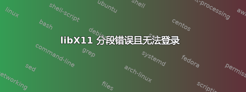 libX11 分段错误且无法登录 