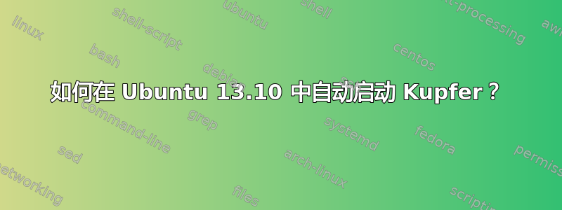 如何在 Ubuntu 13.10 中自动启动 Kupfer？