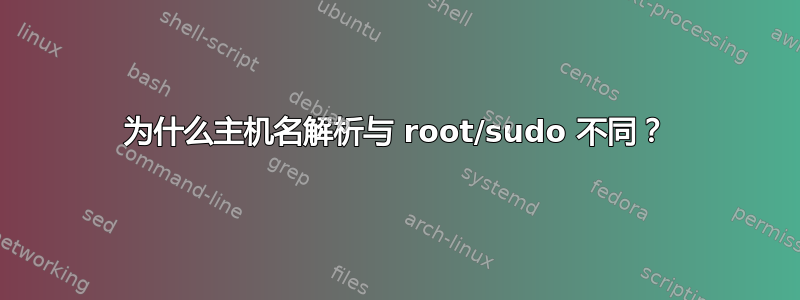 为什么主机名解析与 root/sudo 不同？