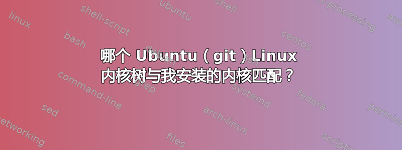 哪个 Ubuntu（git）Linux 内核树与我安装的内核匹配？