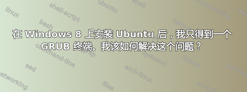 在 Windows 8 上安装 Ubuntu 后，我只得到一个 GRUB 终端。我该如何解决这个问题？