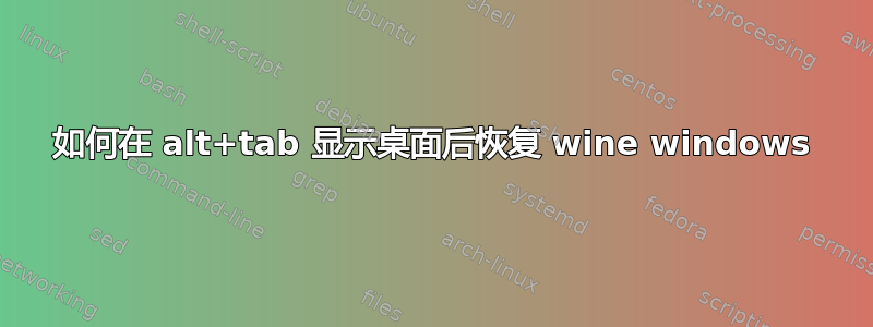 如何在 alt+tab 显示桌面后恢复 wine windows