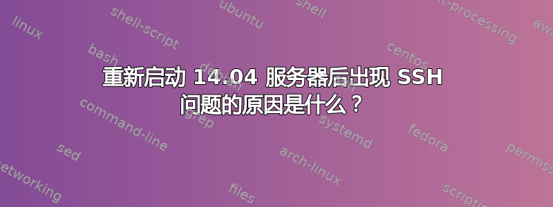 重新启动 14.04 服务器后出现 SSH 问题的原因是什么？