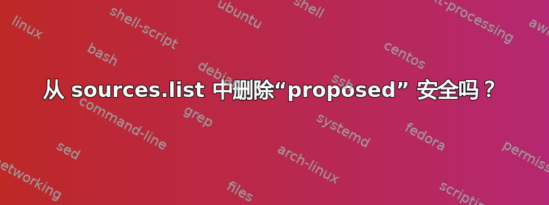 从 sources.list 中删除“proposed” 安全吗？