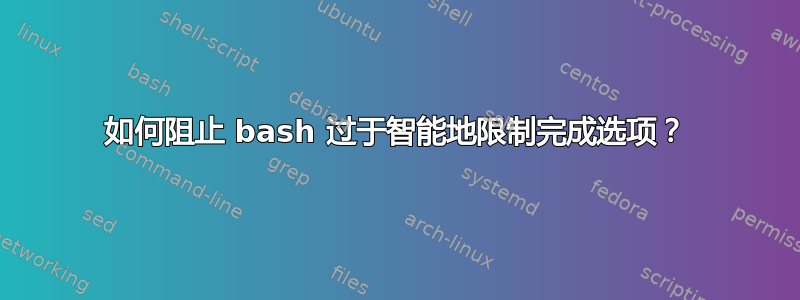 如何阻止 bash 过于智能地限制完成选项？