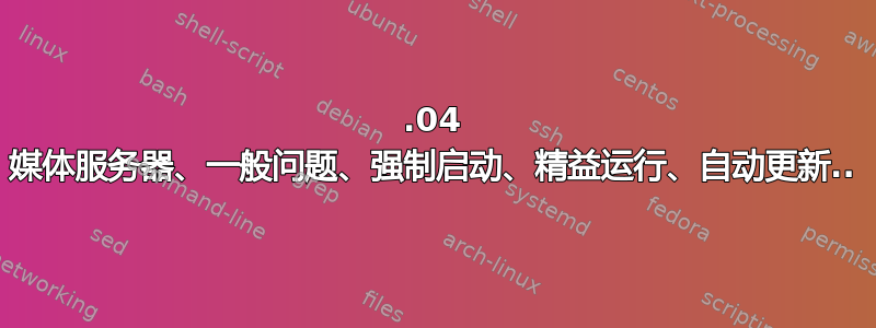 14.04 媒体服务器、一般问题、强制启动、精益运行、自动更新..