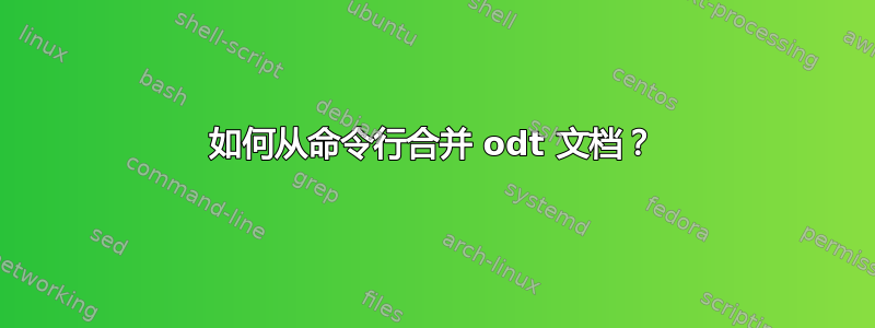 如何从命令行合并 odt 文档？