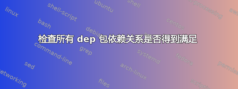 检查所有 dep 包依赖关系是否得到满足