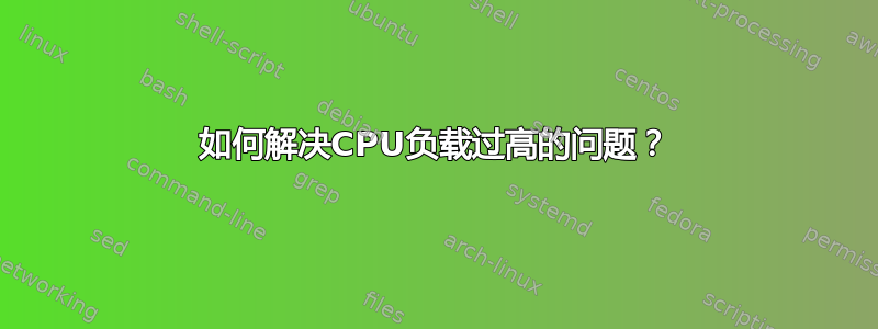 如何解决CPU负载过高的问题？