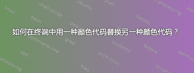 如何在终端中用一种颜色代码替换另一种颜色代码？