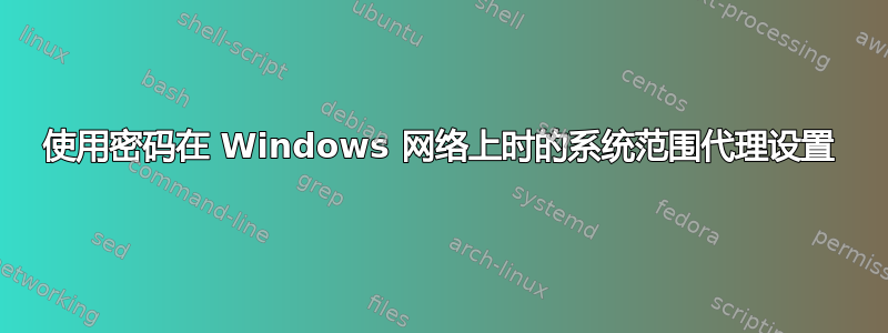 使用密码在 Windows 网络上时的系统范围代理设置