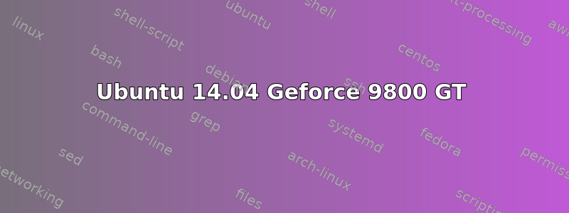 Ubuntu 14.04 Geforce 9800 GT