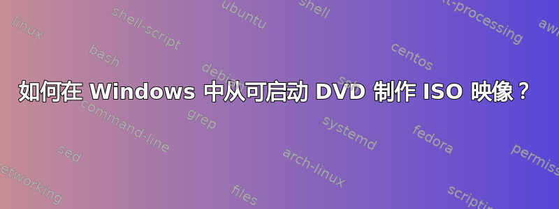 如何在 Windows 中从可启动 DVD 制作 ISO 映像？