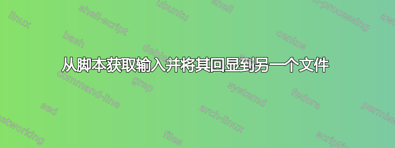 从脚本获取输入并将其回显到另一个文件