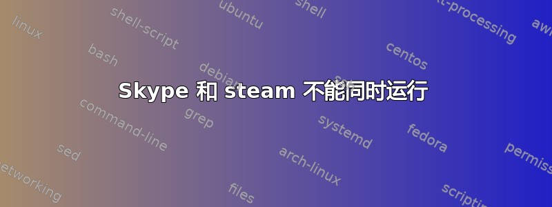 Skype 和 steam 不能同时运行