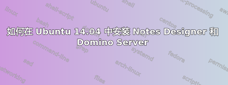 如何在 Ubuntu 14.04 中安装 Notes Designer 和 Domino Server