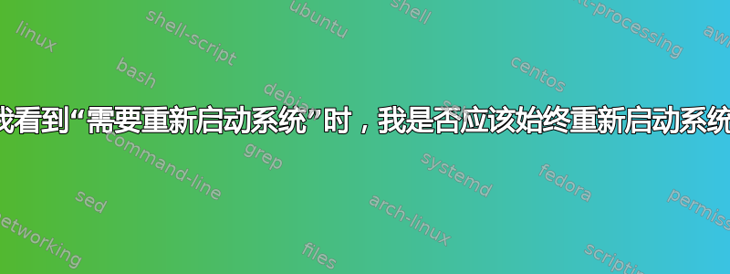 当我看到“需要重新启动系统”时，我是否应该始终重新启动系统？