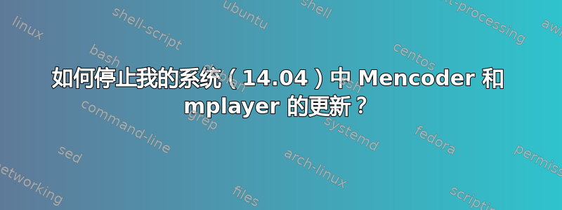 如何停止我的系统（14.04）中 Mencoder 和 mplayer 的更新？