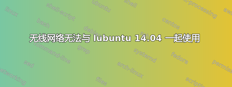 无线网络无法与 lubuntu 14.04 一起使用