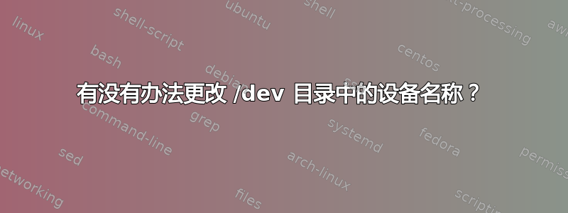 有没有办法更改 /dev 目录中的设备名称？