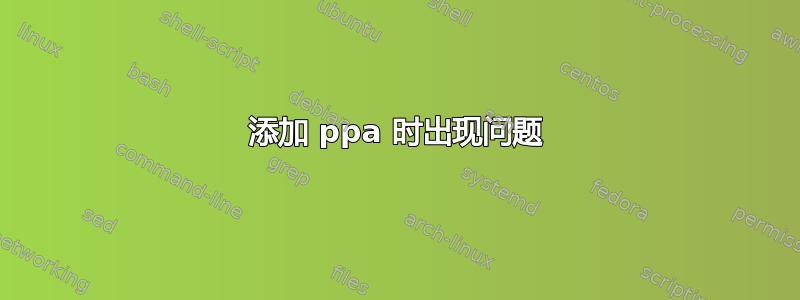 添加 ppa 时出现问题