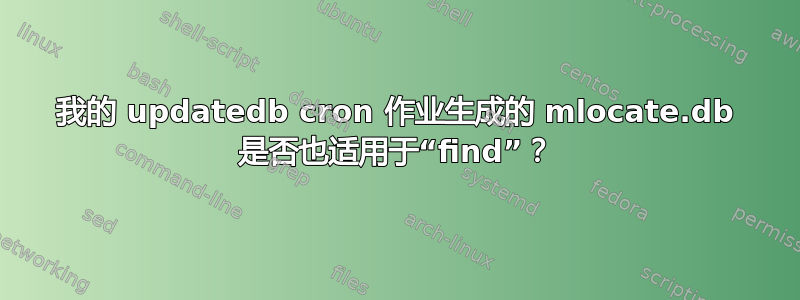 我的 updatedb cron 作业生成的 mlocate.db 是否也适用于“find”？