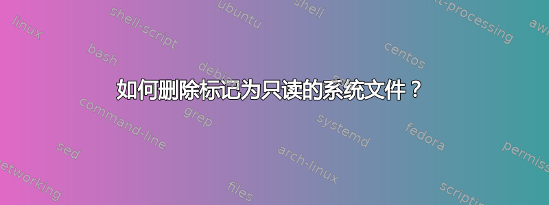 如何删除标记为只读的系统文件？