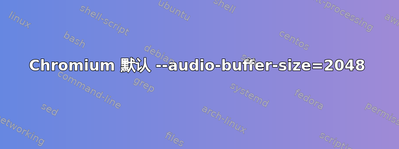 Chromium 默认 --audio-buffer-size=2048