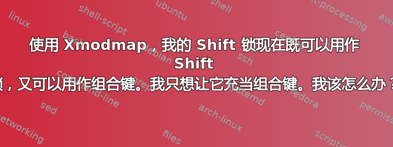 使用 Xmodmap，我的 Shift 锁现在既可以用作 Shift 锁，又可以用作组合键。我只想让它充当组合键。我该怎么办？