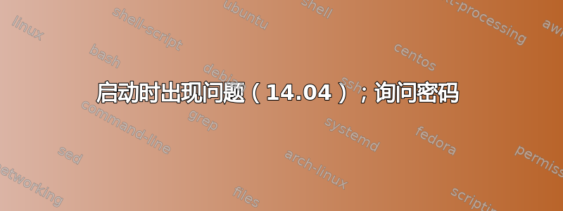 启动时出现问题（14.04）；询问密码