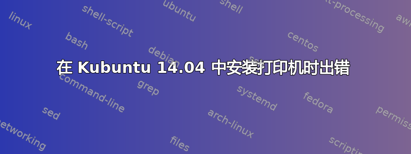 在 Kubuntu 14.04 中安装打印机时出错