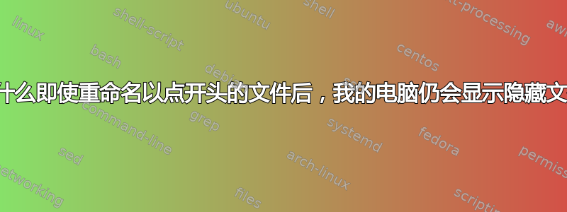 为什么即使重命名以点开头的文件后，我的电脑仍会显示隐藏文件