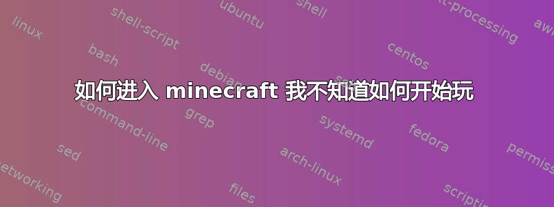 如何进入 minecraft 我不知道如何开始玩