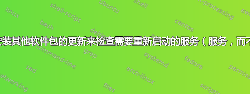 如何通过安装其他软件包的更新来检查需要重新启动的服务（服务，而不是机器）