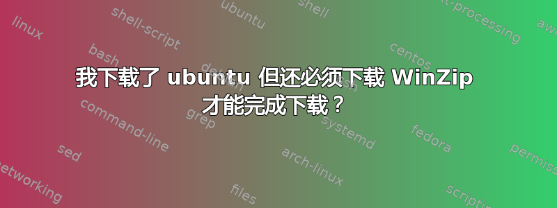 我下载了 ubuntu 但还必须下载 WinZip 才能完成下载？