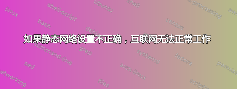 如果静态网络设置不正确，互联网无法正常工作