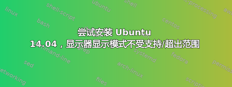 尝试安装 Ubuntu 14.04，显示器显示模式不受支持/超出范围