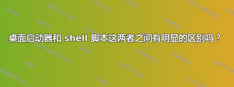 桌面启动器和 shell 脚本这两者之间有明显的区别吗？