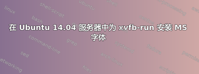 在 Ubuntu 14.04 服务器中为 xvfb-run 安装 MS 字体