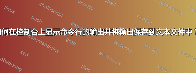 如何在控制台上显示命令行的输出并将输出保存到文本文件中？