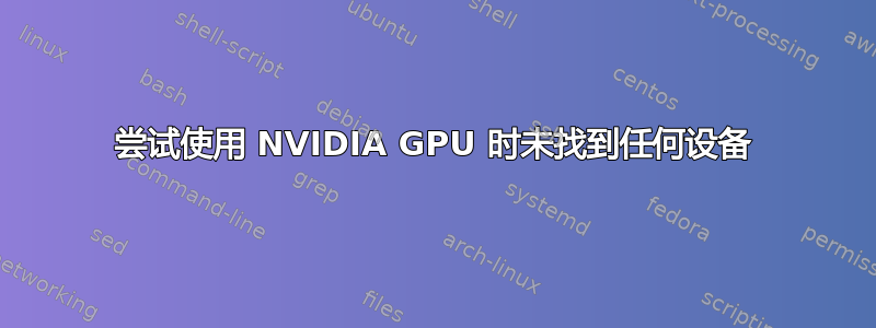 尝试使用 NVIDIA GPU 时未找到任何设备