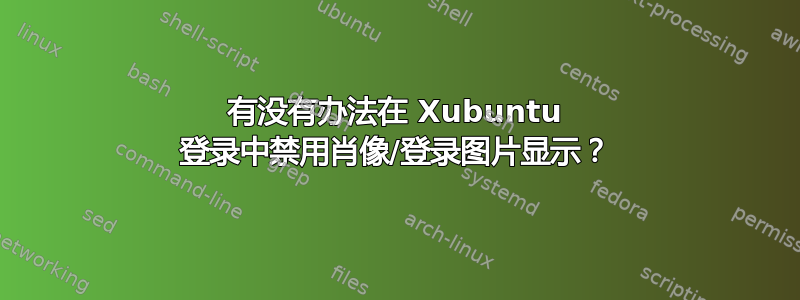 有没有办法在 Xubuntu 登录中禁用肖像/登录图片显示？