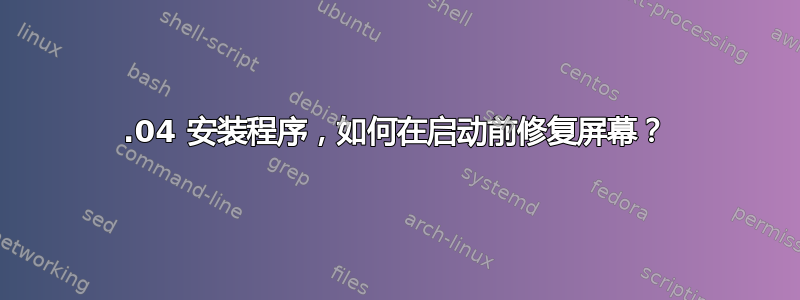 14.04 安装程序，如何在启动前修复屏幕？