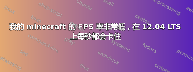 我的 minecraft 的 FPS 率非常低，在 12.04 LTS 上每秒都会卡住