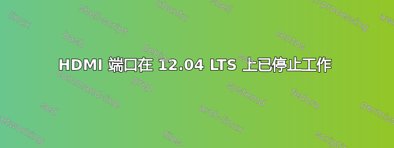 HDMI 端口在 12.04 LTS 上已停止工作