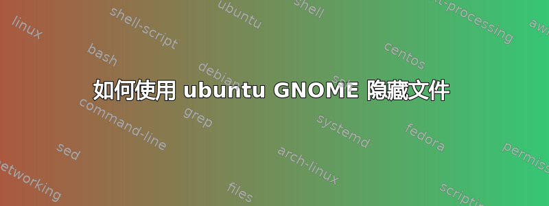 如何使用 ubuntu GNOME 隐藏文件