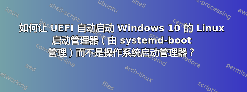 如何让 UEFI 自动启动 Windows 10 的 Linux 启动管理器（由 systemd-boot 管理）而不是操作系统启动管理器？