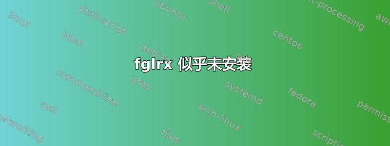 fglrx 似乎未安装